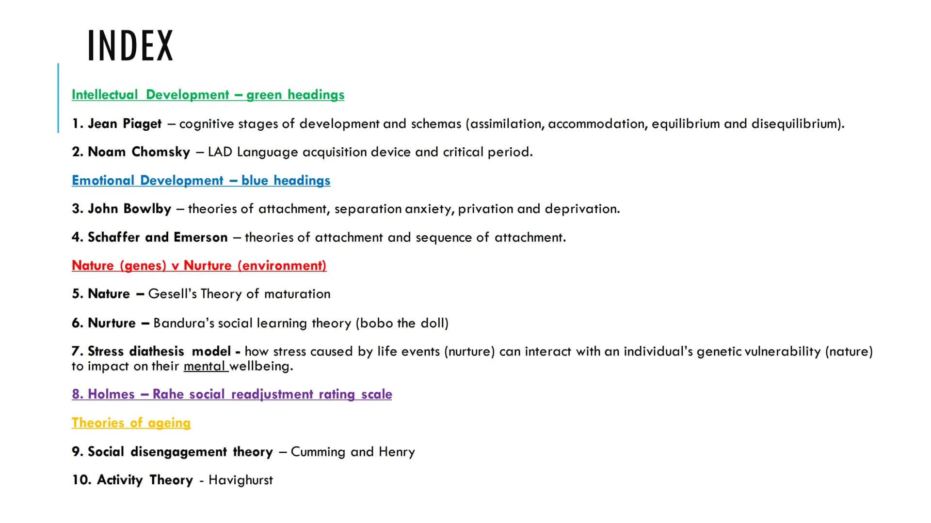 KEY THEORISTS UNIT 1 INDEX
Intellectual Development - green headings
1. Jean Piaget - cognitive stages of development and schemas (assimilat