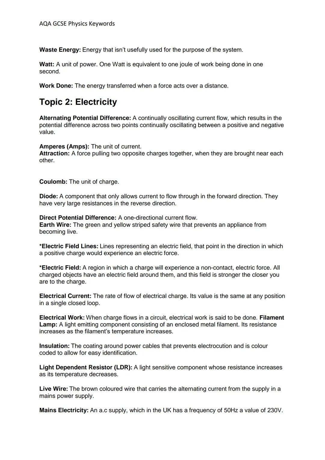 # AQA GCSE Physics Keywords

Waste Energy: Energy that isn't usefully used for the purpose of the system.

Watt: A unit of power. One Watt i