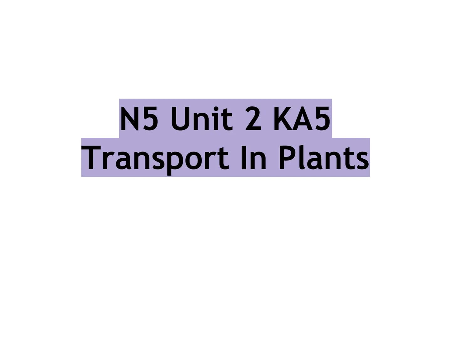N5 Unit 2 KA5
Transport In Plants N5 biology course
1. Cell Biology
2.
3. Life on Earth
Multicellular Organisms Unit 2 - Multicellular organ