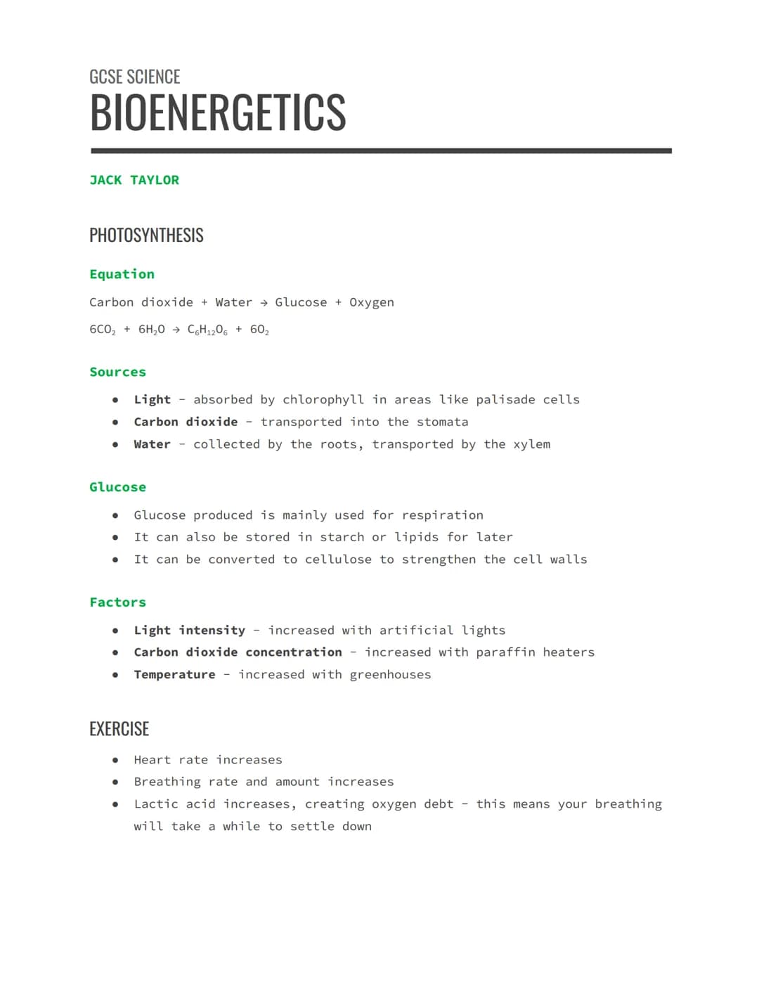 GCSE SCIENCE
BIOENERGETICS
JACK TAYLOR
PHOTOSYNTHESIS
Equation
Carbon dioxide + Water → Glucose + Oxygen
6CO₂ + 6H₂O → C6H12O6 + 60₂
Sources