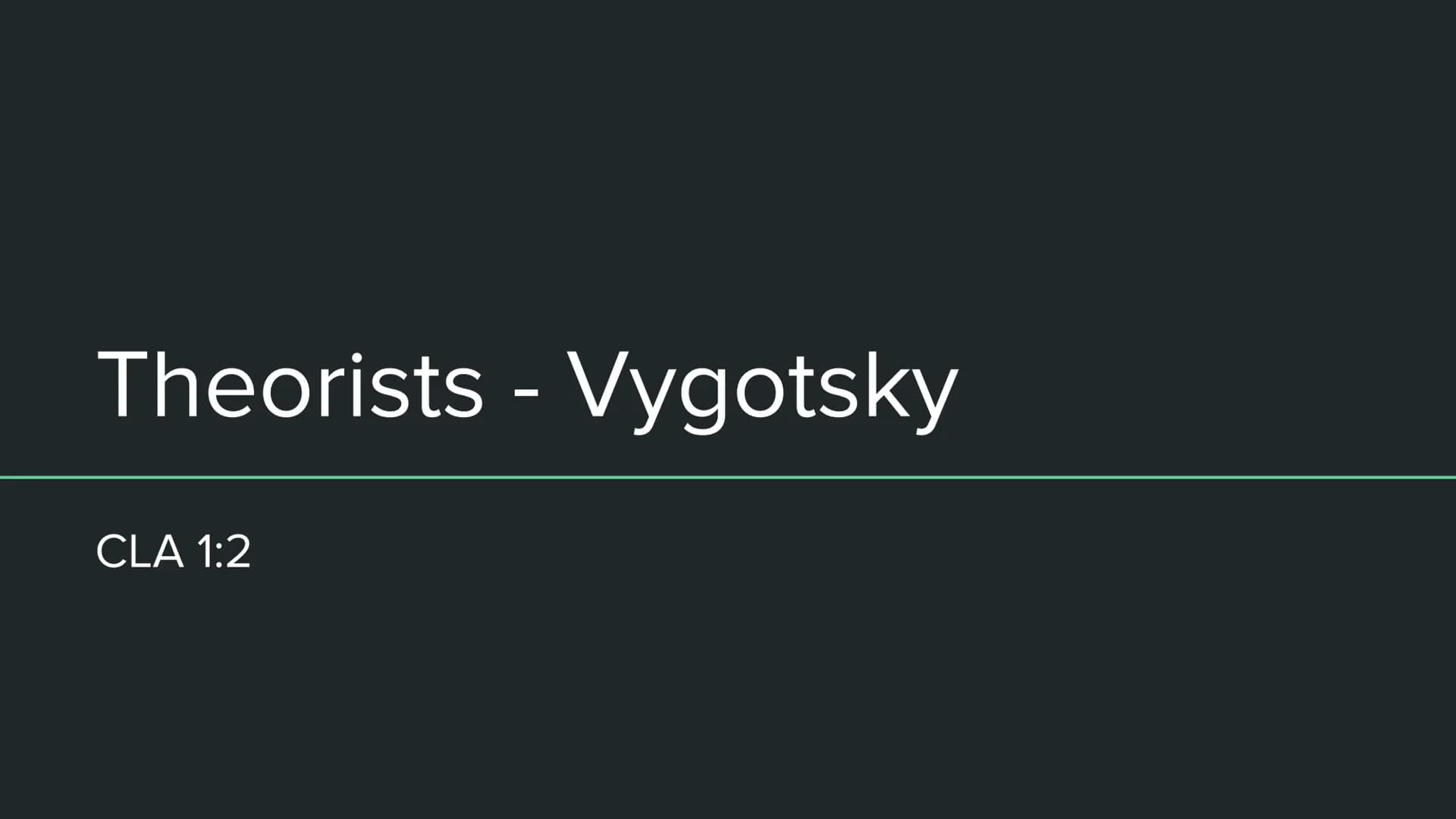 Revising Theorists: Spoken Language Acquisition: Paper 1 CLA
CLA Theorists
CLA 1:2 Theorists - Vygotsky
CLA 1:2 Vygotsky - 1934
Theorised:
L