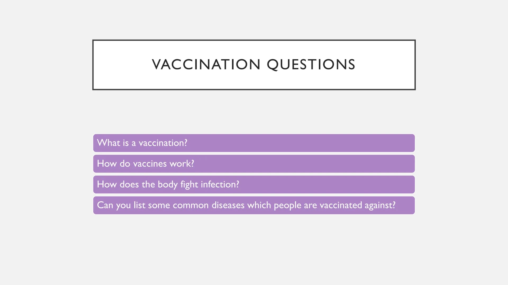 FIGHTING DISEASE - VACCINATION VACCINATION QUESTIONS
What is a vaccination?
How do vaccines work?
How does the body fight infection?
Can you
