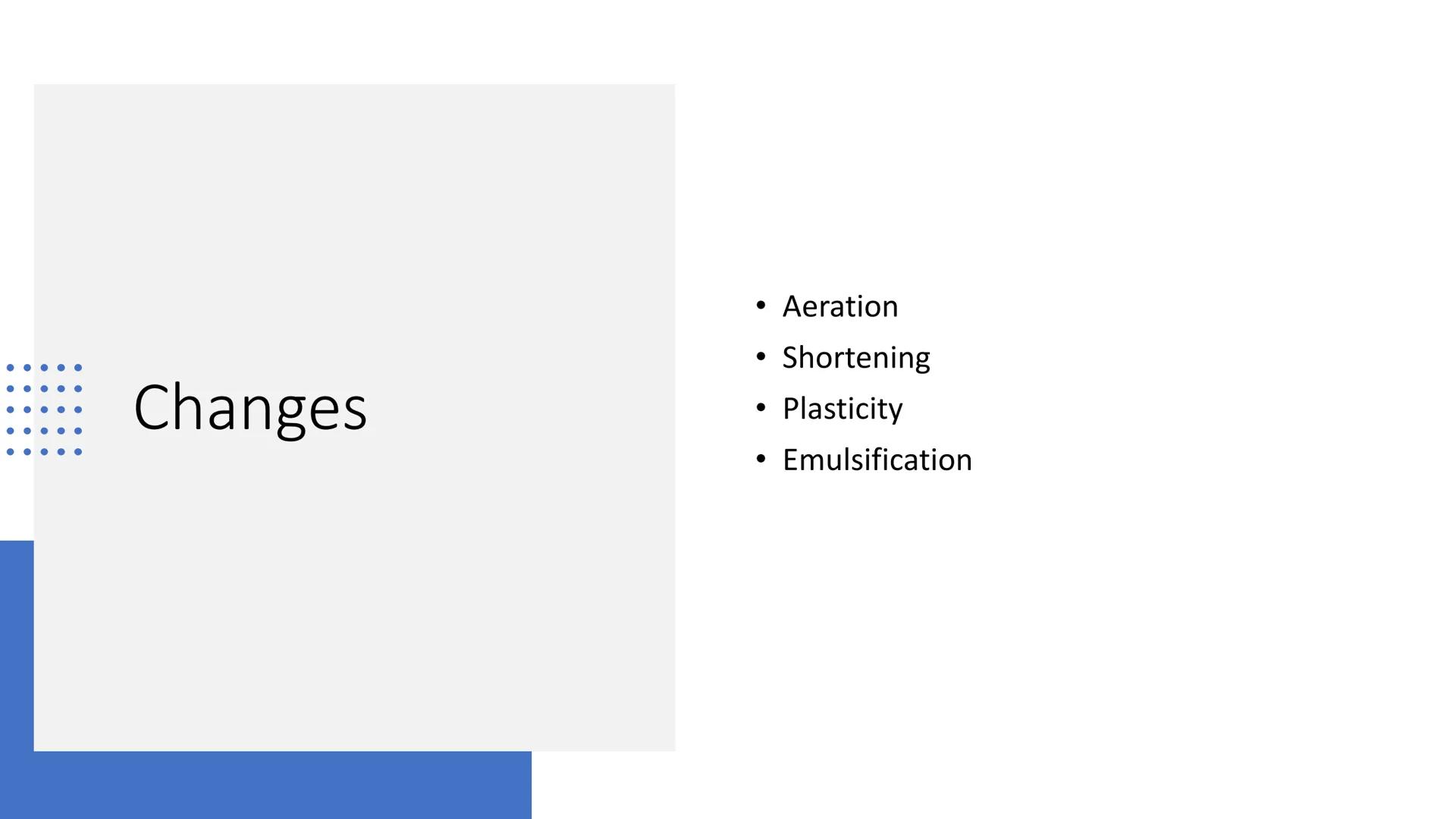 Changing
Properties of Fats
and Oils Changes
●
●
Aeration
Shortening
Plasticity
Emulsification Aeration
• Aeration incorporating/trapping ai