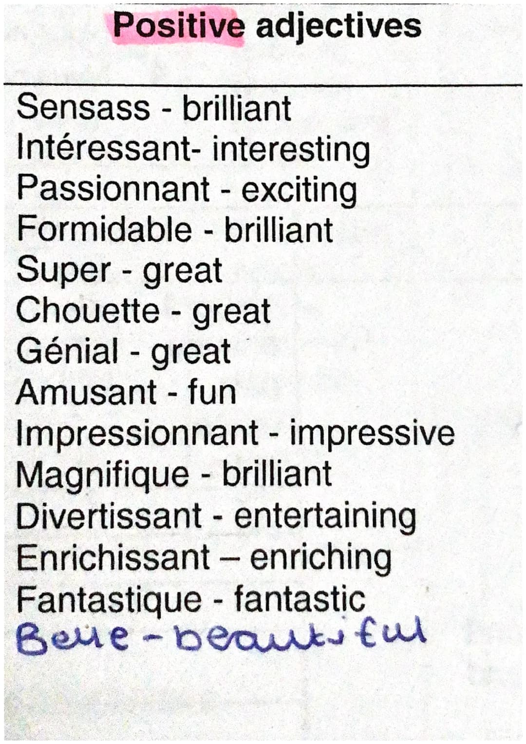 Positive adjectives
Sensass-brilliant
Intéressant- interesting
Passionnant - exciting
Formidable - brilliant
Super - great
Chouette - great
