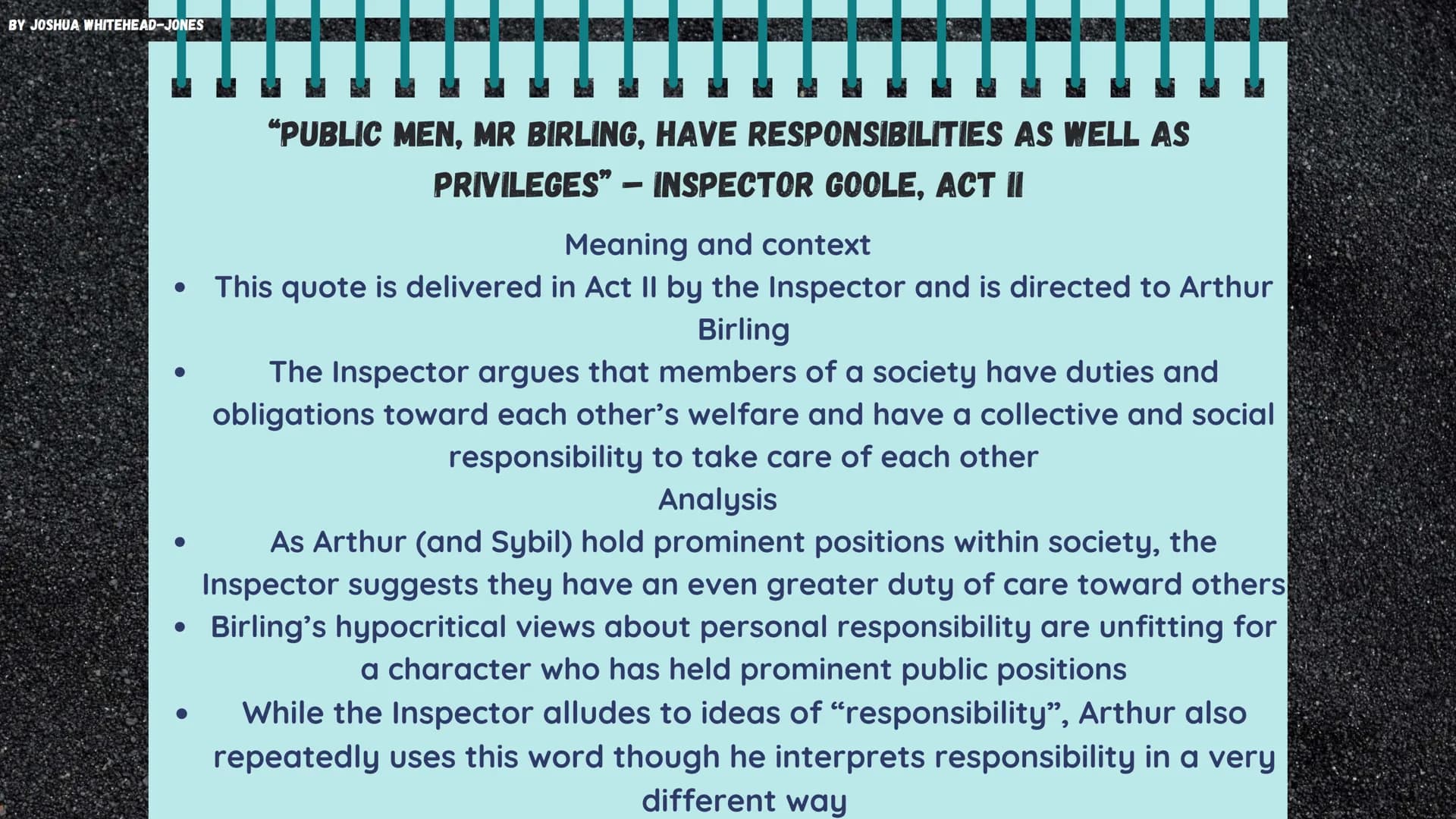 BY JOSHUA WHITEHEAD-JONES
AN INSPECTOR CALLS
Themes and Quotes BY JOSHUA WHITEHEAD-JONES
RESPONSIBILITY
000000
Responsibility is one of the 