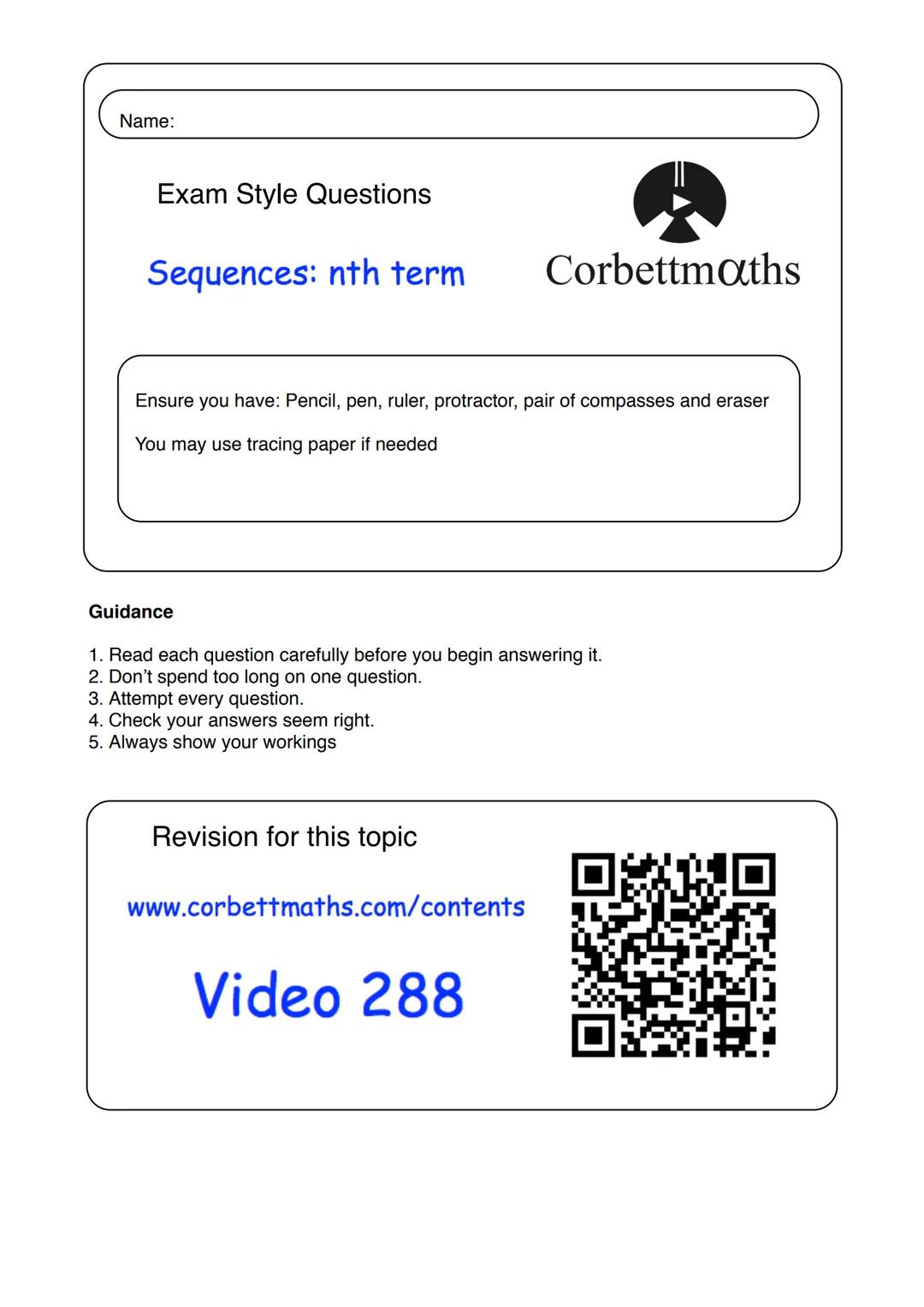 Name:
Exam Style Questions
Sequences: nth term
Ensure you have: Pencil, pen, ruler, protractor, pair of compasses and eraser
You may use tra