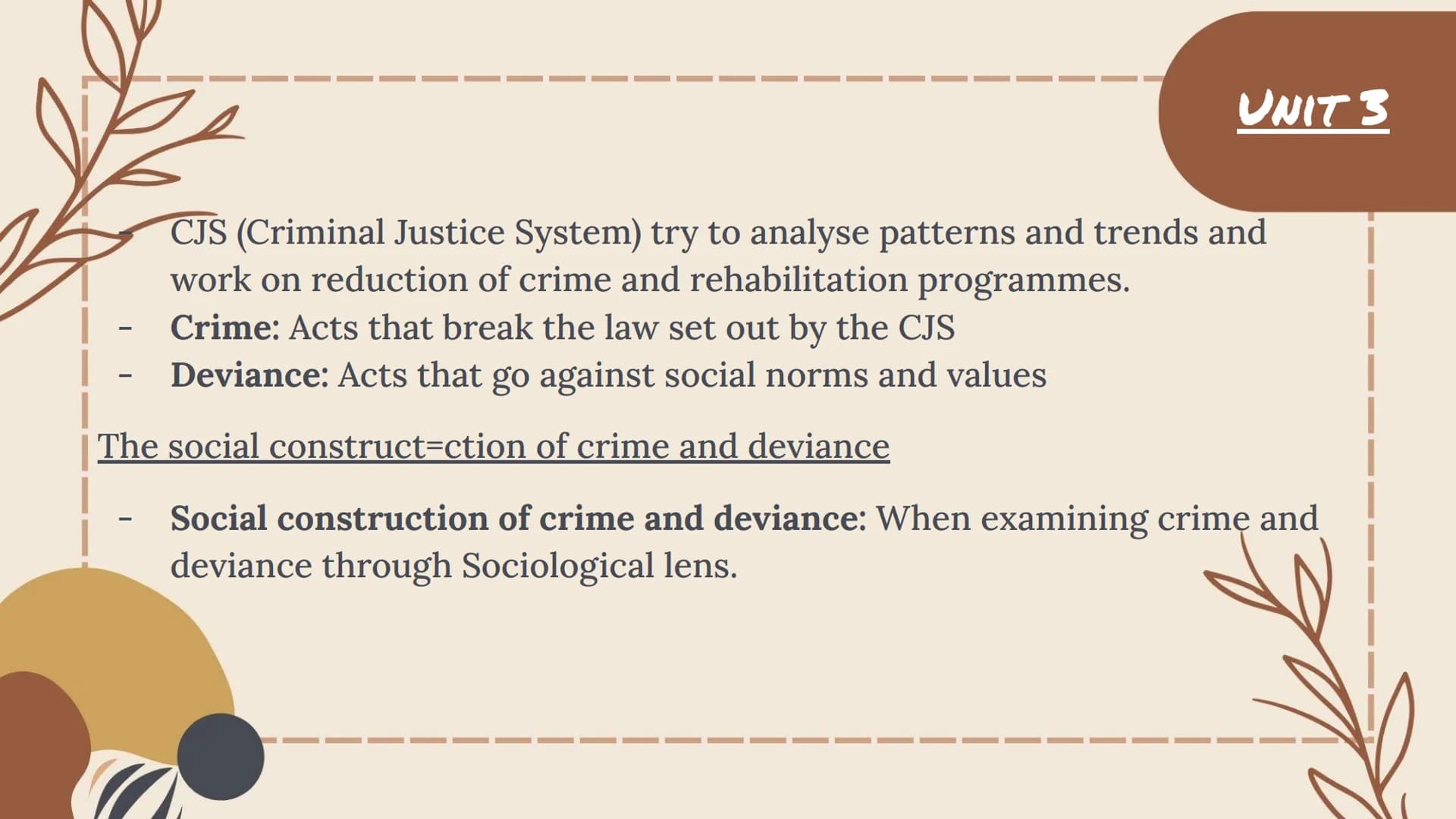 THE SOCIAL CONSTRUCT OF
CRIME + DEVIANCE Crime: Acts that break the law set out by the CJS
Deviance: Acts that go against social norms and v