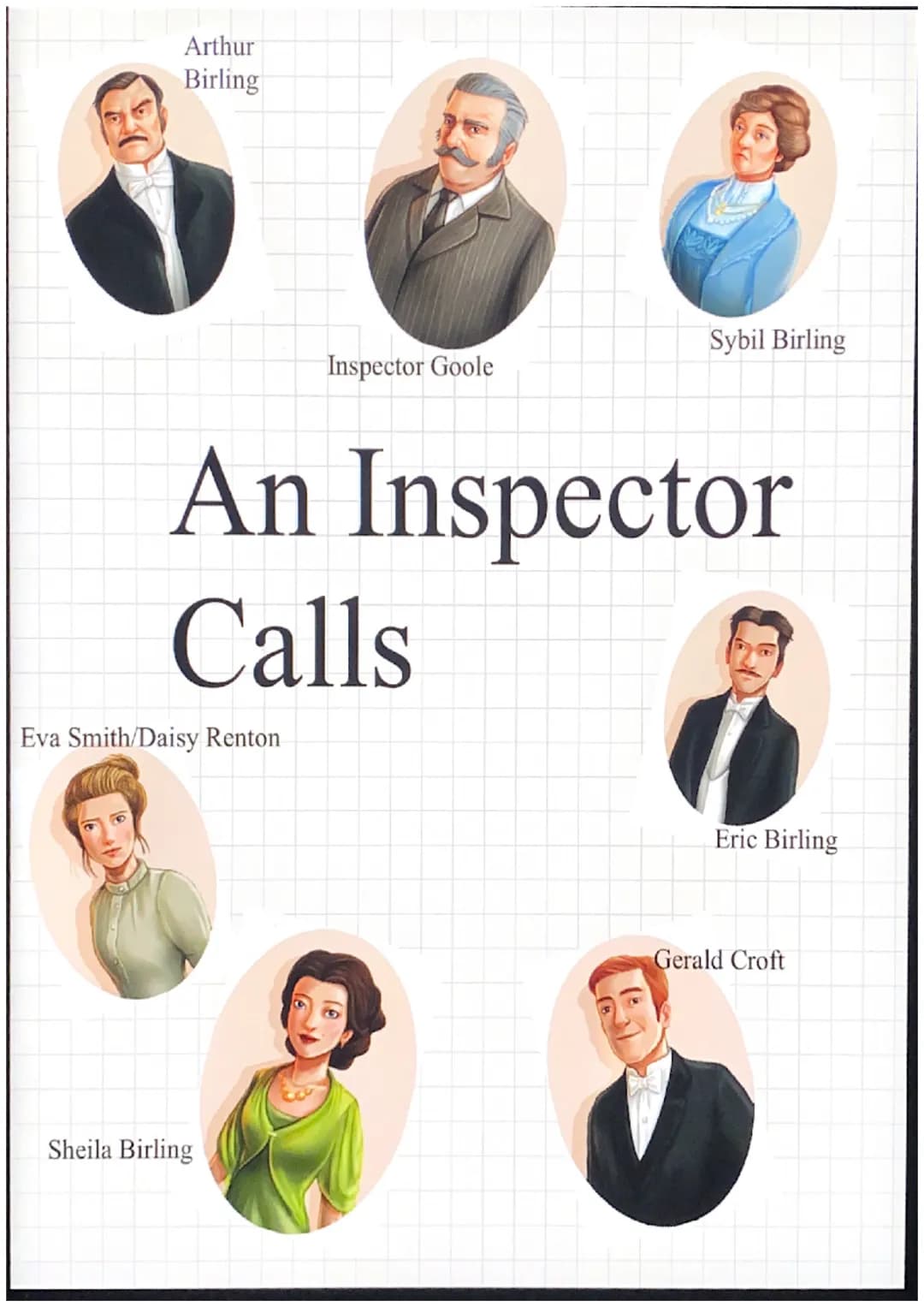 Arthur
Birling
Eva Smith/Daisy Renton
Inspector Goole
An Inspector
Calls
Sheila Birling
Sybil Birling
Eric Birling
Gerald Croft ●
●
.
●
●
●
