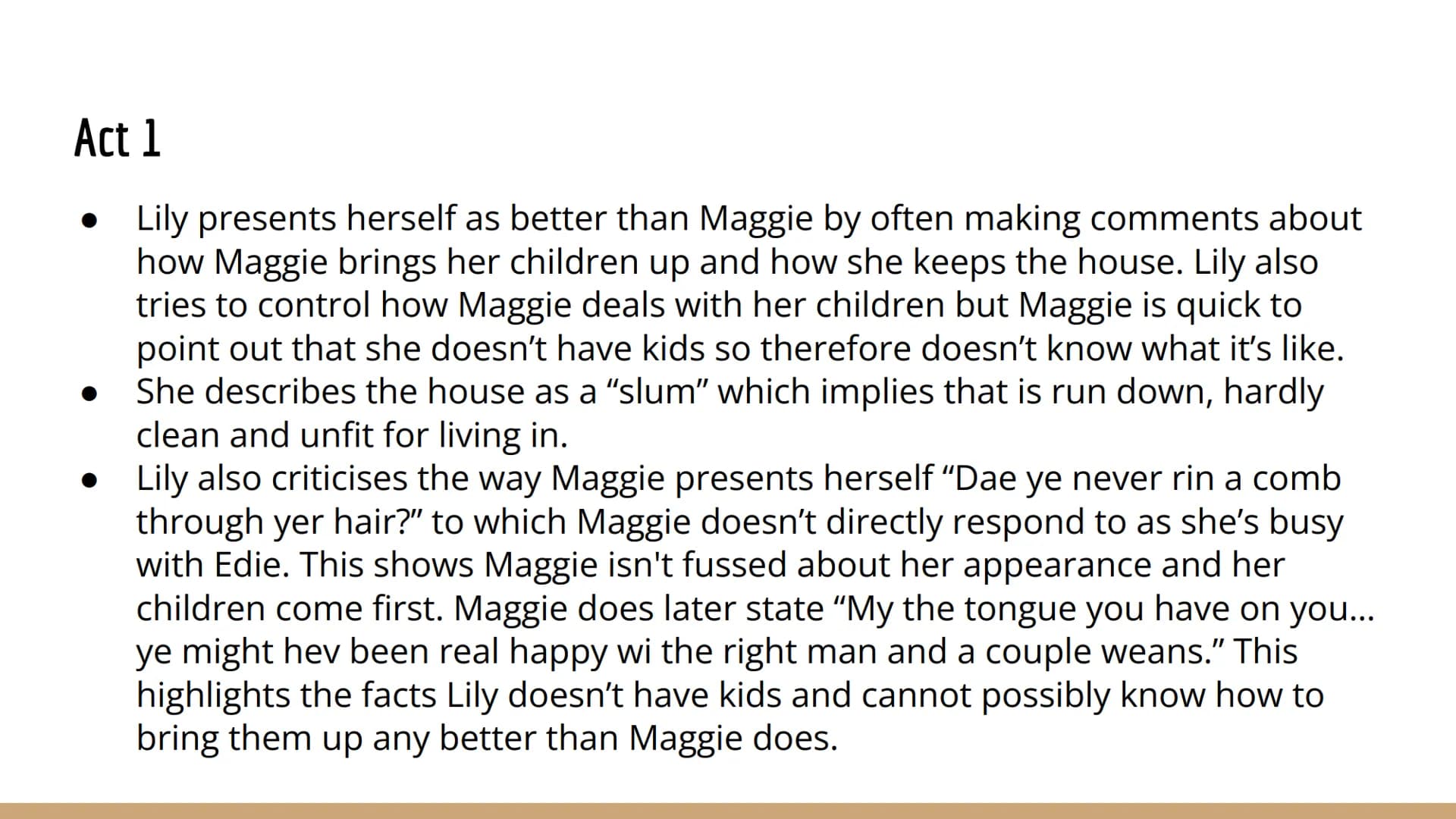 Act 1
Lily presents herself as better than Maggie by often making comments about
how Maggie brings her children up and how she keeps the hou