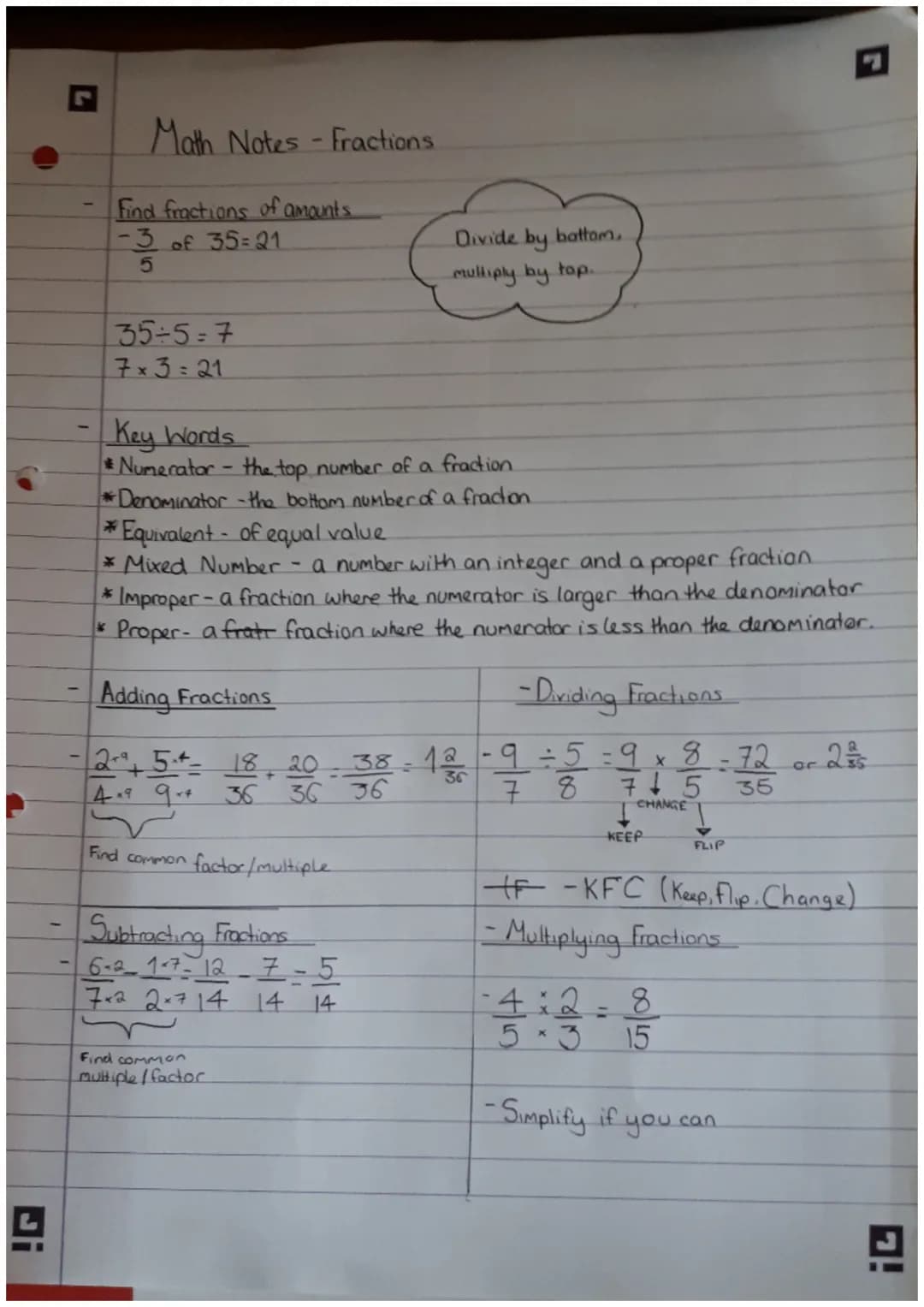 Math Notes - Fractions
Find fractions of amounts
-3 of 35=21
5
35÷5=7
7x3=21
Key Words
*Numerator - the top number of a fraction
*Denominato