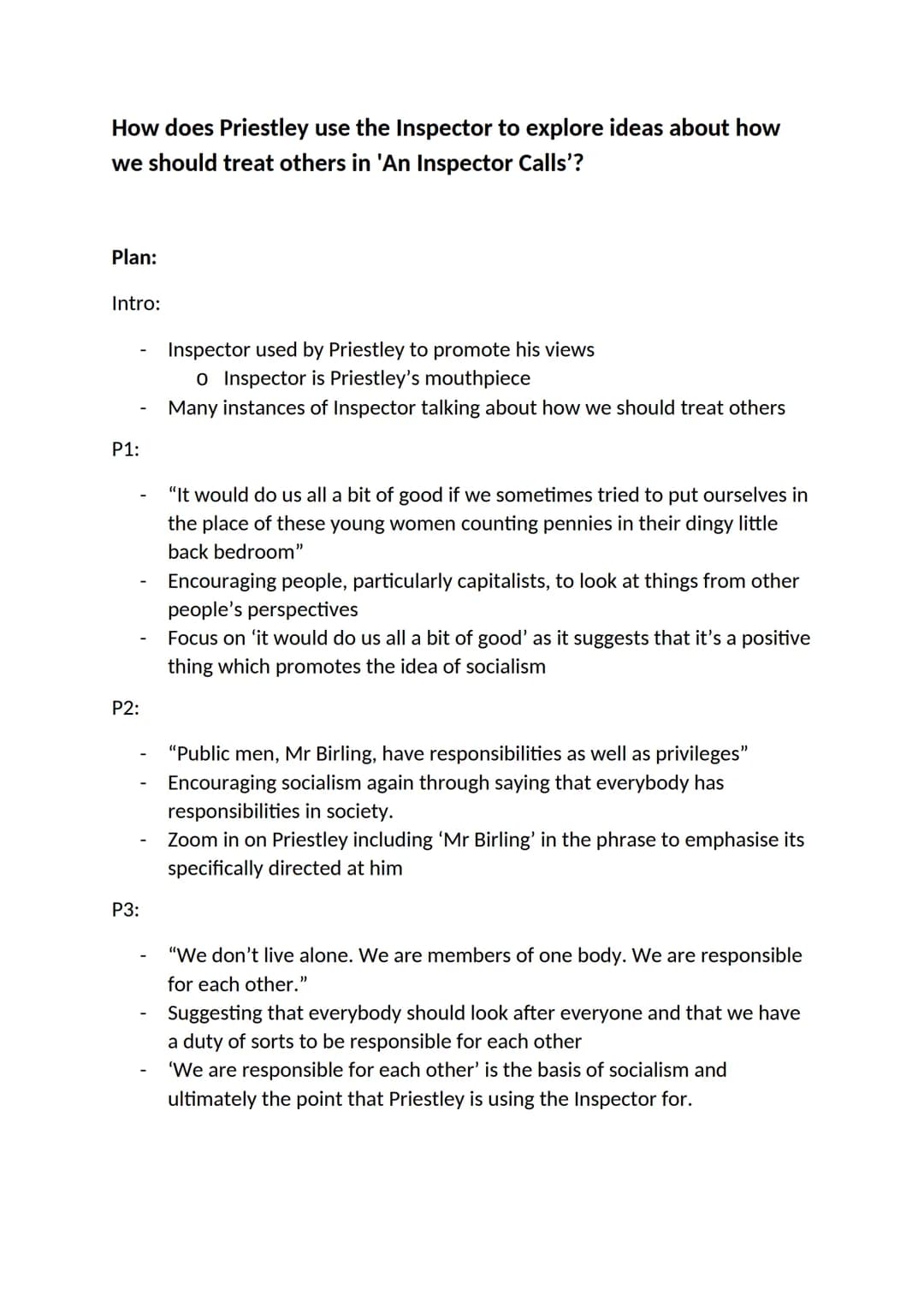How does Priestley use the Inspector to explore ideas about how
we should treat others in 'An Inspector Calls'?
Plan:
Intro:
P1:
P2:
P3:
Ins