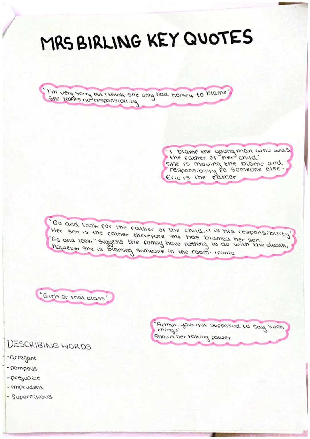 MRS BIRLING KEY QUOTES
I'm very sorry but I think she only had herself to blame.
She takes no responsibility
Go and look for the father of t