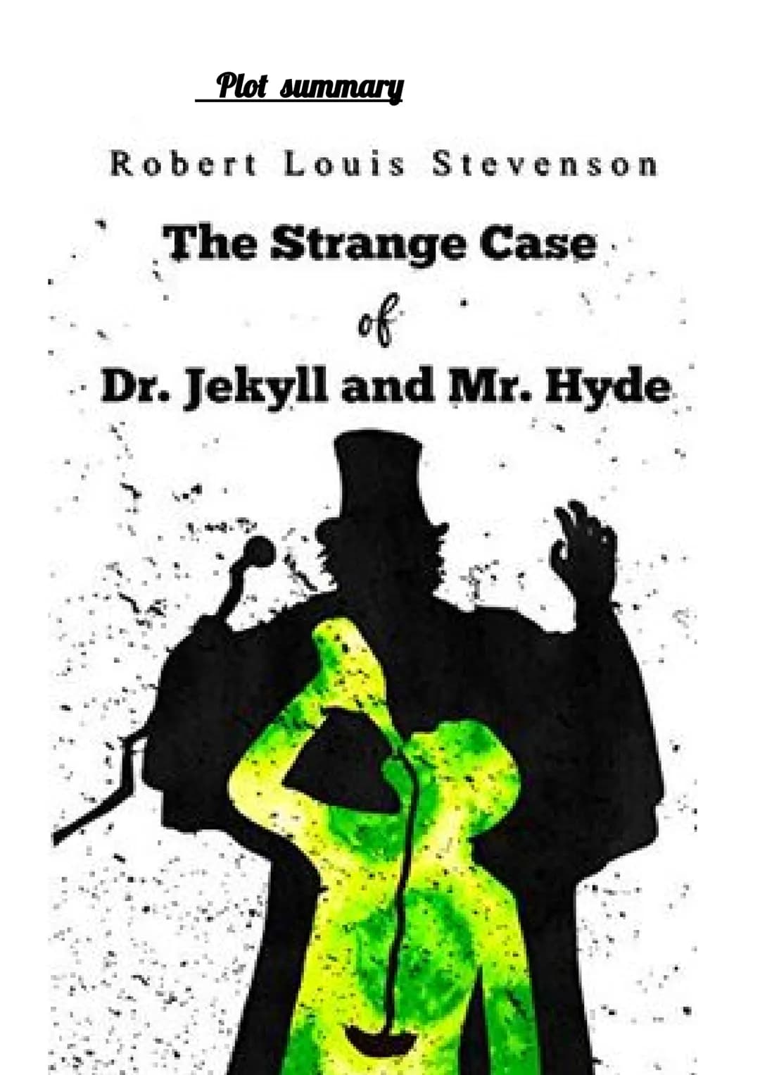 Plot summary
Robert Louis Stevenson
The Strange Case ·
of
Dr. Jekyll and Mr. Hyde Plot summary
Dr Jekyll and Mr Hyde - Plot summary
Strange 