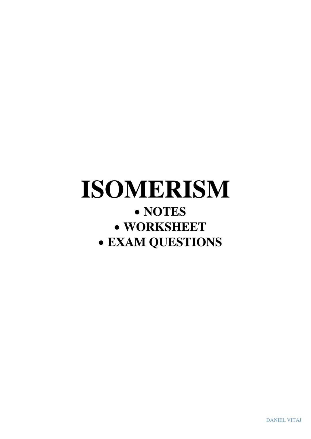 # ISOMERISM

* NOTES
* WORKSHEET
* EXAM QUESTIONS

DANIEL VITAJ # ISOMERISM

Isomers are molecules which have the same molecular formula but