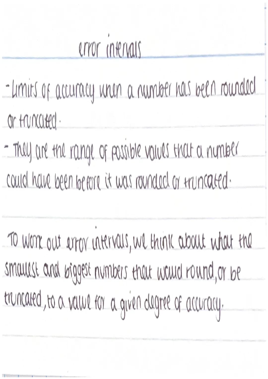 error intervals
- Limits of accuracy when a number has been rounded
or truncated.
- They are the range of possible volves that a number
coul