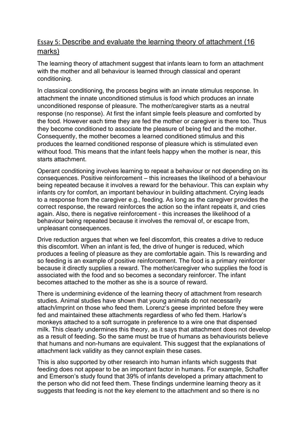 Essay 5: Describe and evaluate the learning theory of attachment (16
marks)
The learning theory of attachment suggest that infants learn to 