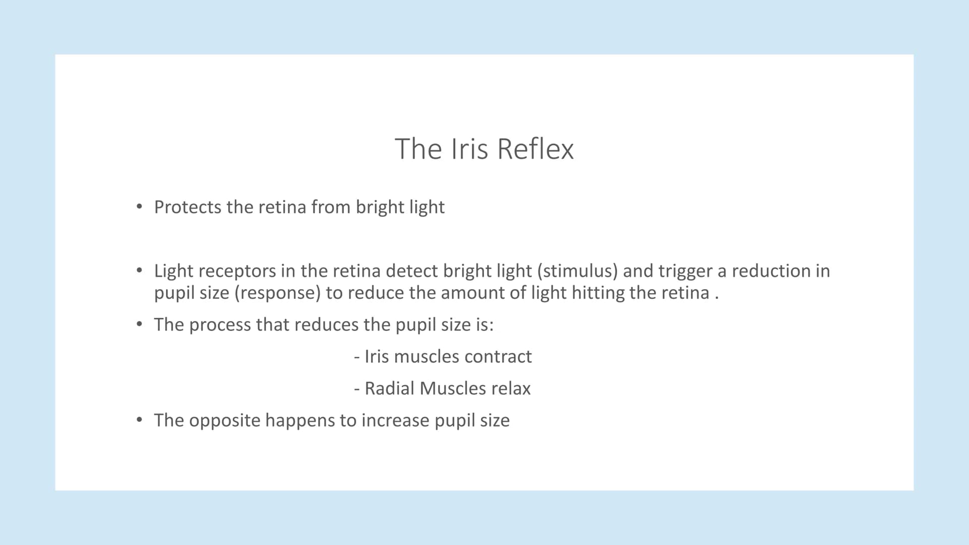 The Eye Parts of the Eye
Cornea - clear cover over the eye that refracts light
Iris - Contains muscles that control the pupil's size
Pupil -