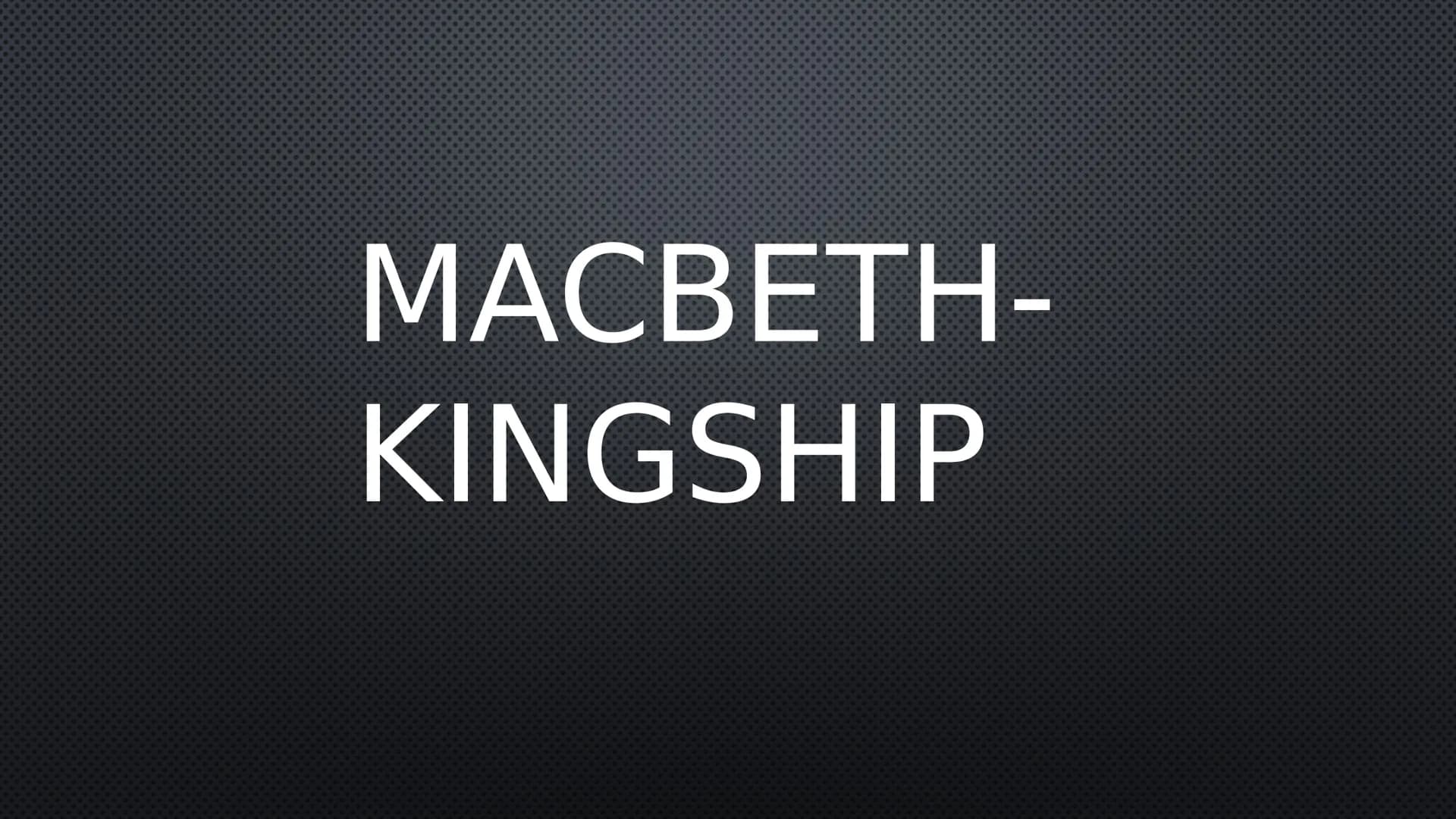 MACBETH-
KINGSHIP Depiction of Duncan as a righteous and virtuous King
"this Duncan... his virtues will plead like angels... against the
dee