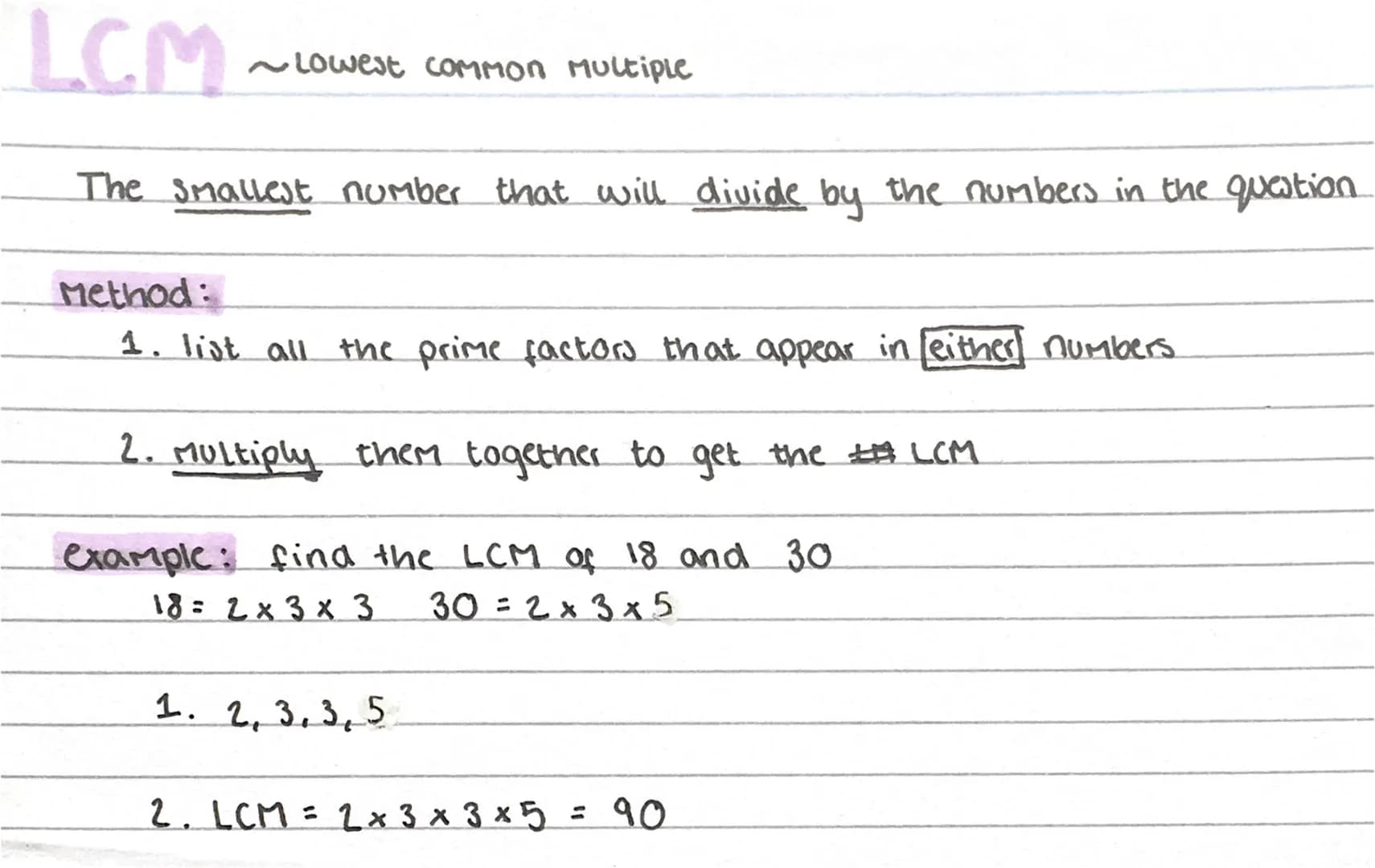 LCM
The smallest number that will divide by the numbers in the question.
~Lowest common Multiple
Method:
1. list all the prime factors that 