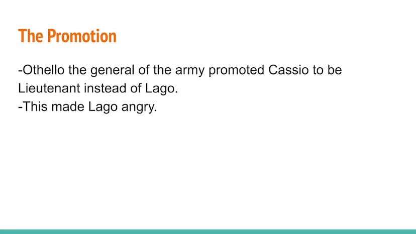 AQA: Othello - Plot Summary The Promotion
-Othello the general of the army promoted Cassio to be
Lieutenant instead of Lago.
-This made Lago