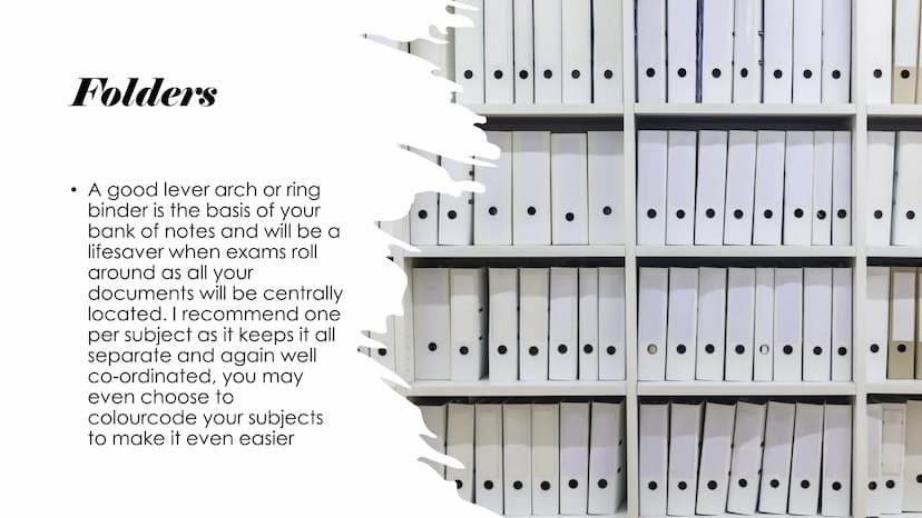 Being organised Folders
A good lever arch or ring
binder is the basis of your
bank of notes and will be a
lifesaver when exams roll
around a