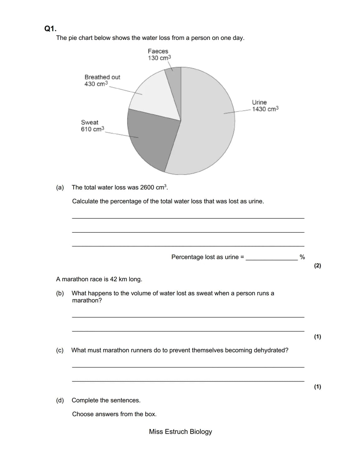 Exams 2022
GCSE Biology Higher Tier Paper 2
145 marks
miss
ESTRUCH
BIOLOGY
Miss Estruch Biology Q1.
The pie chart below shows the water loss