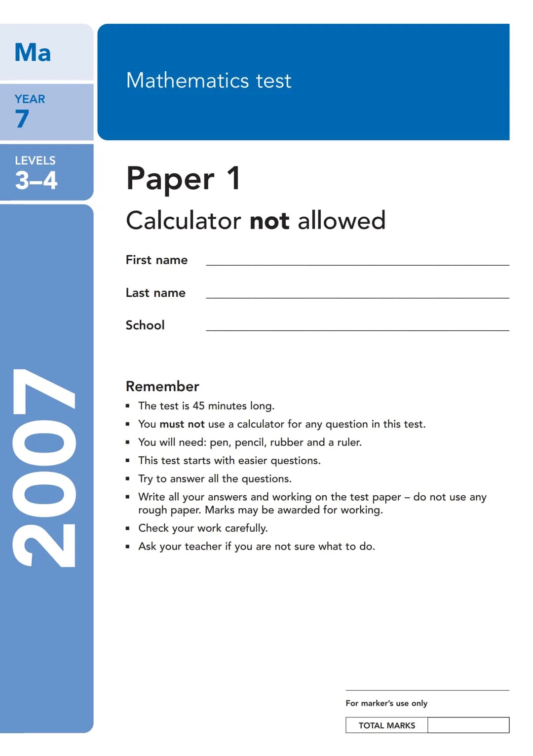 Ma
YEAR
7
LEVELS
3-4
2007
Mathematics test
Paper 1
Calculator not allowed
First name
Last name
School
Remember
■ The test is 45 minutes long