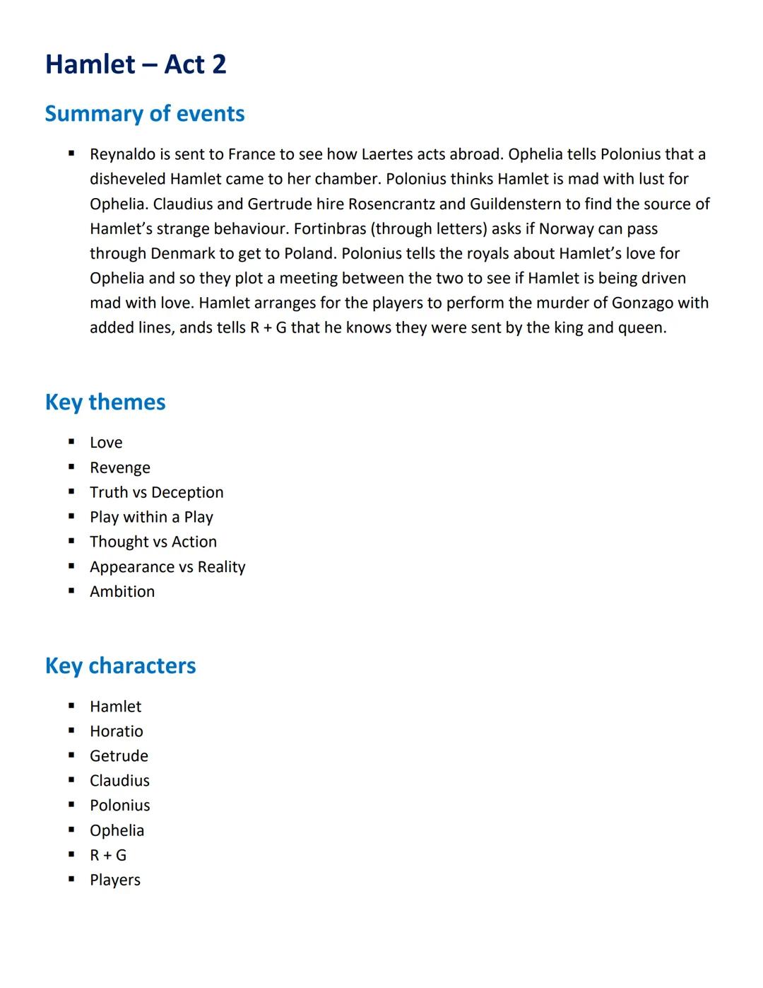 Hamlet - Act 2
Summary of events
Reynaldo is sent to France to see how Laertes acts abroad. Ophelia tells Polonius that a
disheveled Hamlet 