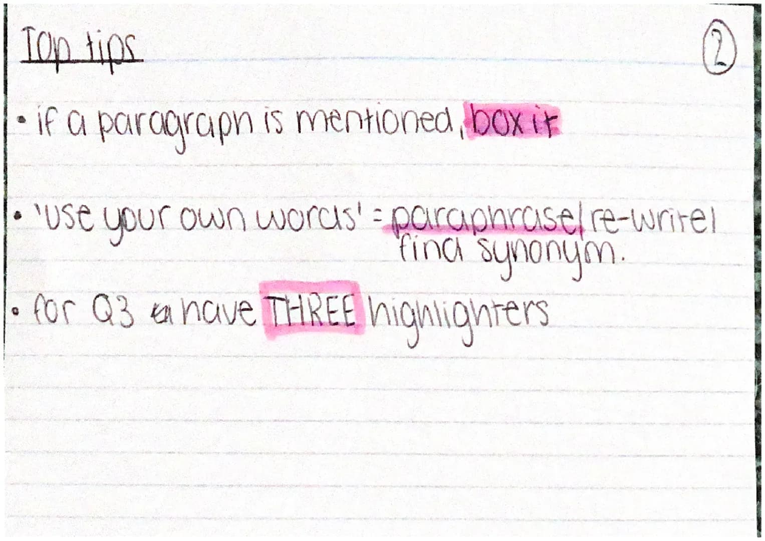 Top tips.
• if a paragraph is mentioned, box it
'Use your own words' = paraphrasel re-writel
fina synonym.
for Q3 have THREE highlighters QU