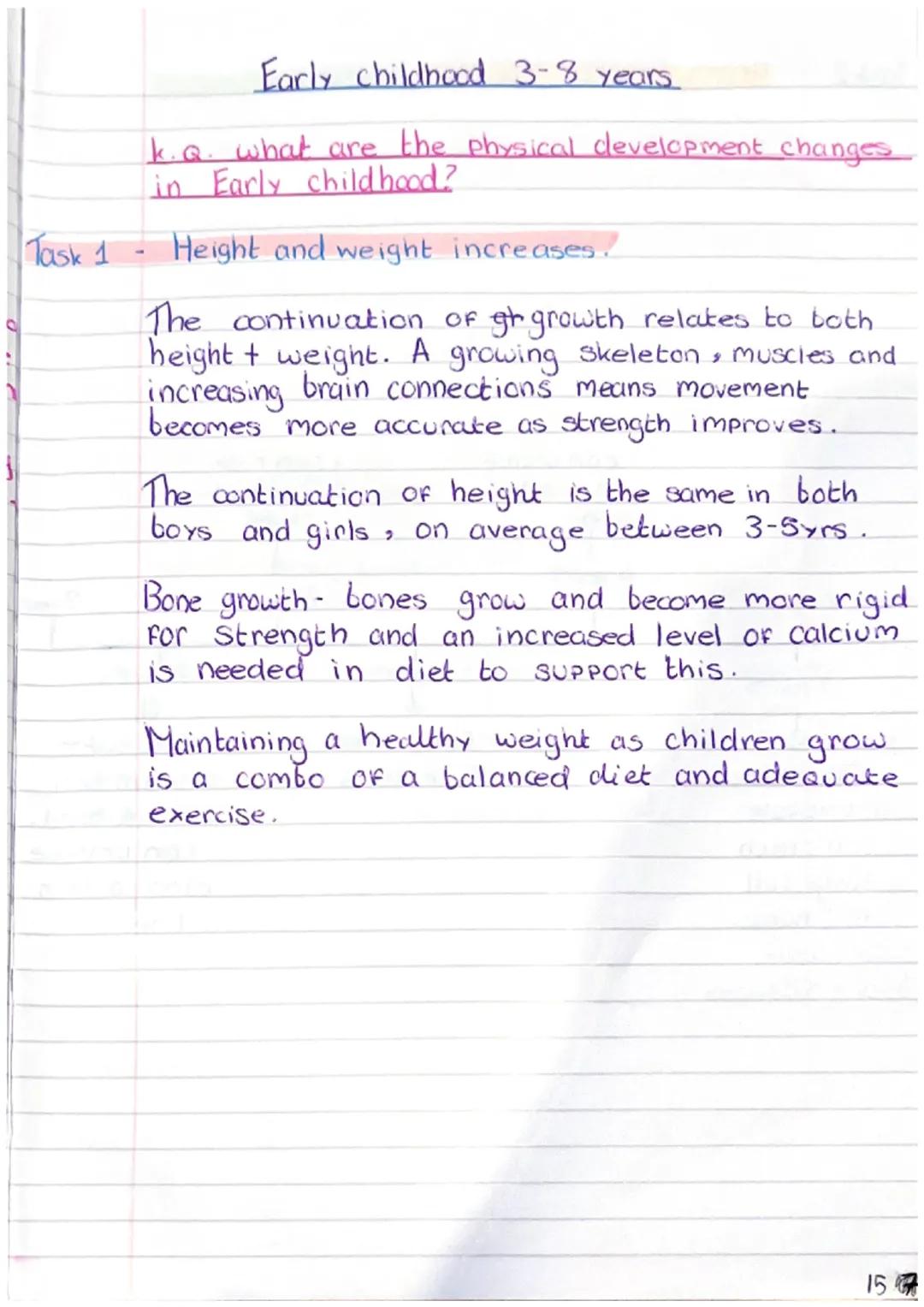 Task 1
-
Early childhood 3-8 years
k.Q. what are the physical development changes
in Early childhood?
Height and weight increases.
The conti
