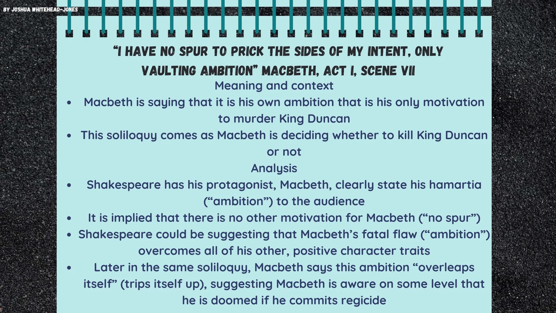 BY JOSHUA WHITEHEAD-JONES
MACBETH
Themes and Quotes BY JOSHUA WHITEHEAD-JONES
AMBITION
Principally, Macbeth is a play about ambition
and its
