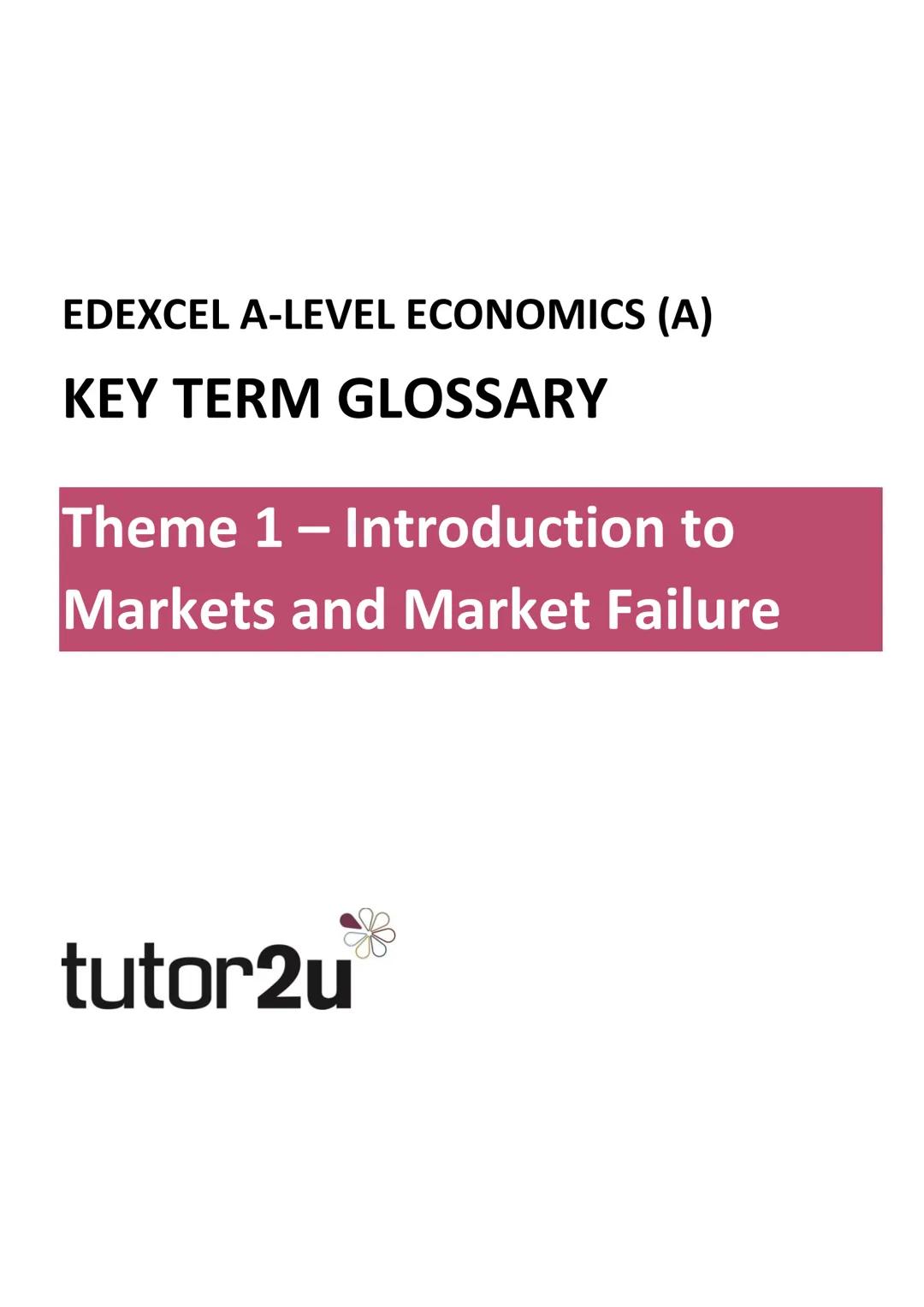 # EDEXCEL A-LEVEL ECONOMICS (A)
# KEY TERM GLOSSARY
Theme 1 – Introduction to
Markets and Market Failure
tutor2u EDEXCEL A-LEVEL ECONOMICS K