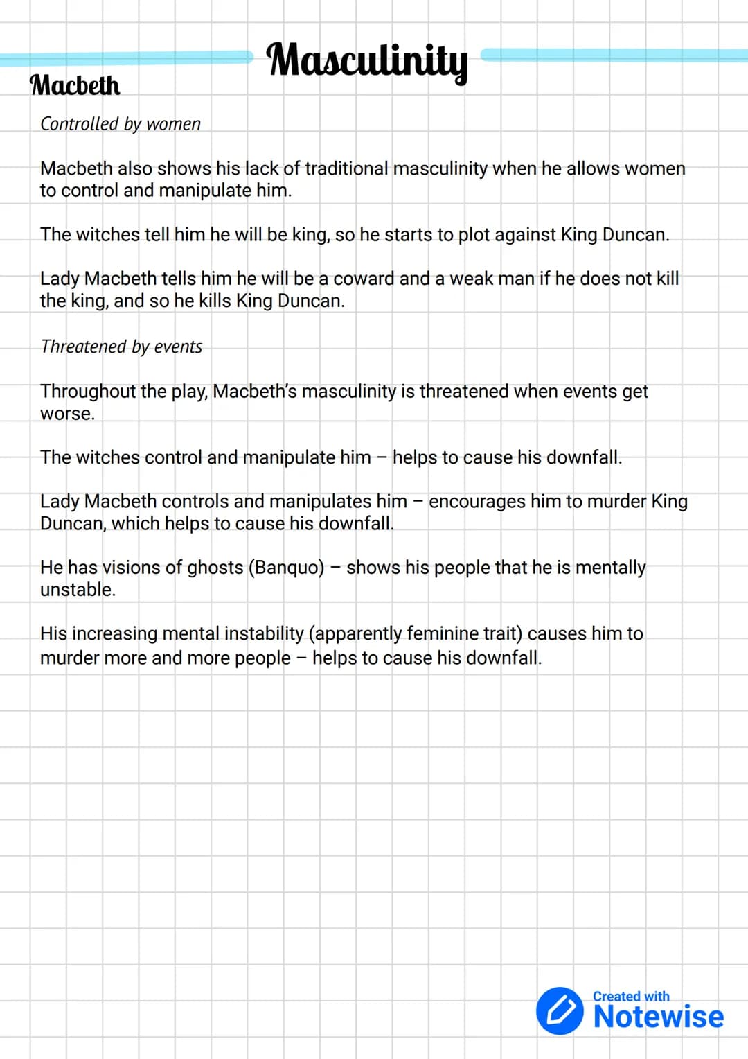 Masculinity
At the beginning of the play, Macbeth is viewed as an honourable and masculine
character. He starts to be viewed as evil when he