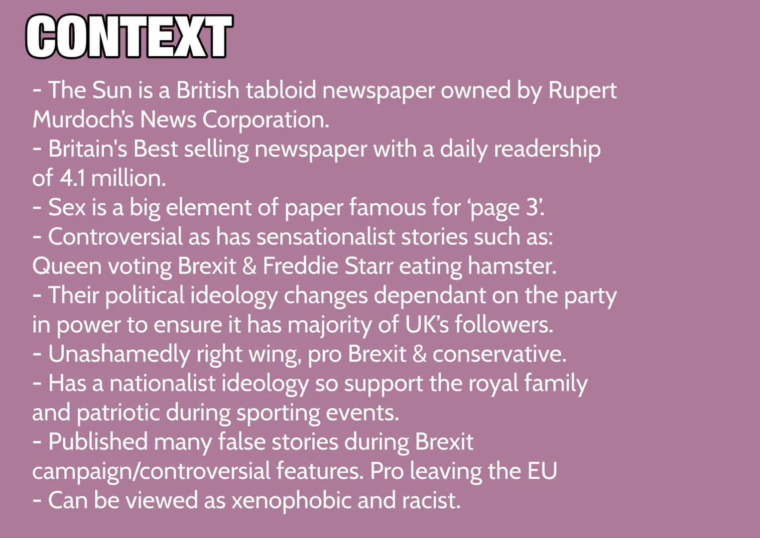 CONTEXT
The Sun is a British tabloid newspaper owned by Rupert
Murdoch's News Corporation.
- Britain's Best selling newspaper with a daily r