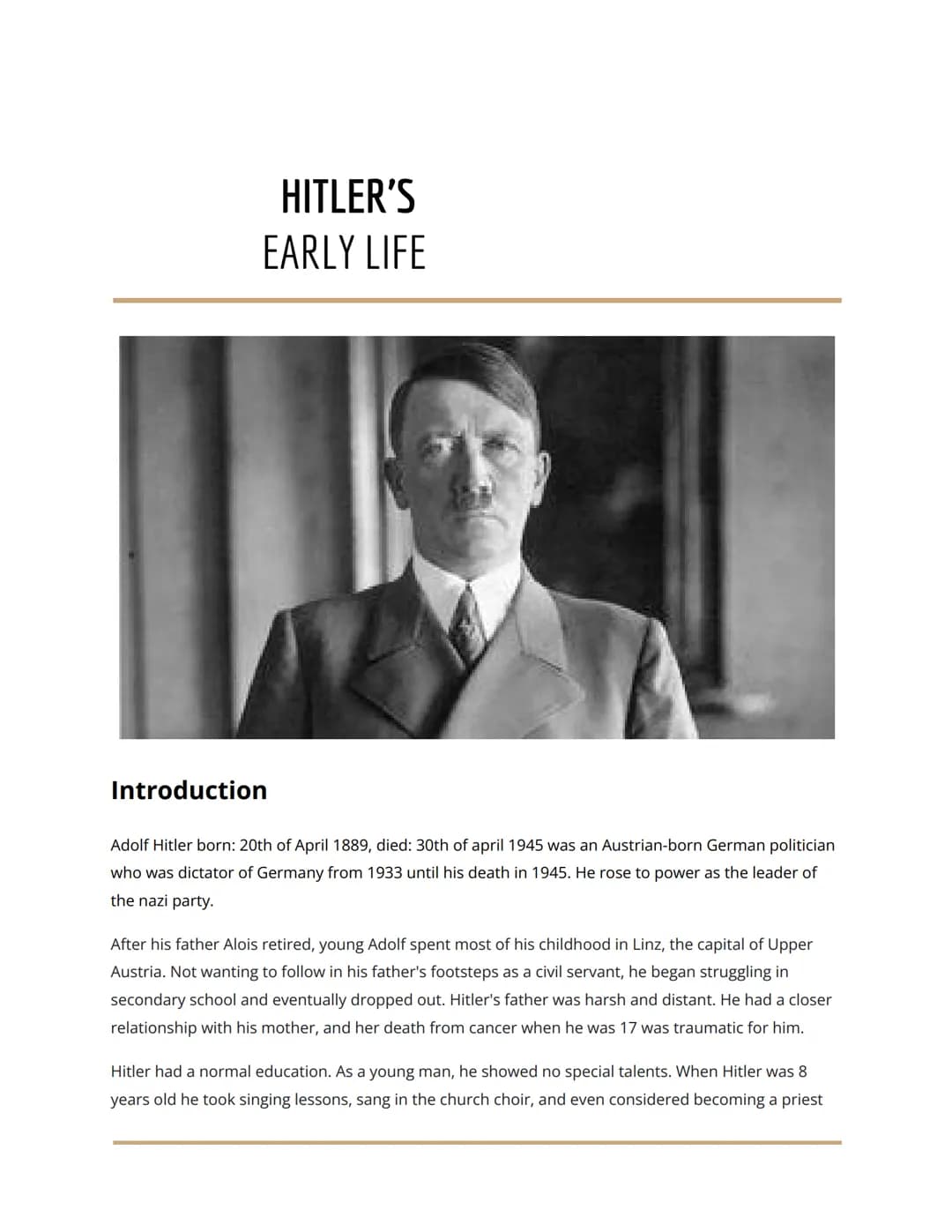 HITLER'S
EARLY LIFE
Introduction
Adolf Hitler born: 20th of April 1889, died: 30th of april 1945 was an Austrian-born German politician
who 