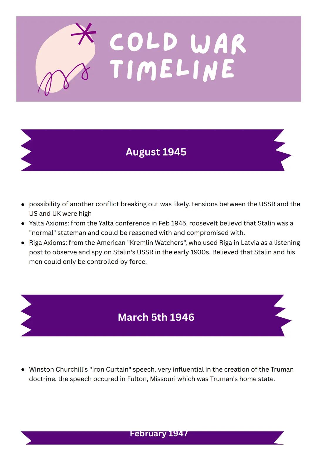 * COLD WAR
TIMELINE
August 1945
● possibility of another conflict breaking out was likely. tensions between the USSR and the
US and UK were 