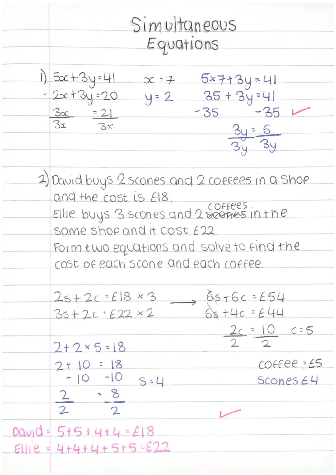1) 5x+3y=41
2x+3y=20
30c
3x
=21
3x
Simultaneous
Equations
x=7
y=2
2) David buys 2 scones and 2 coffees in a Shop
and the cost is £18.
2+2*5=