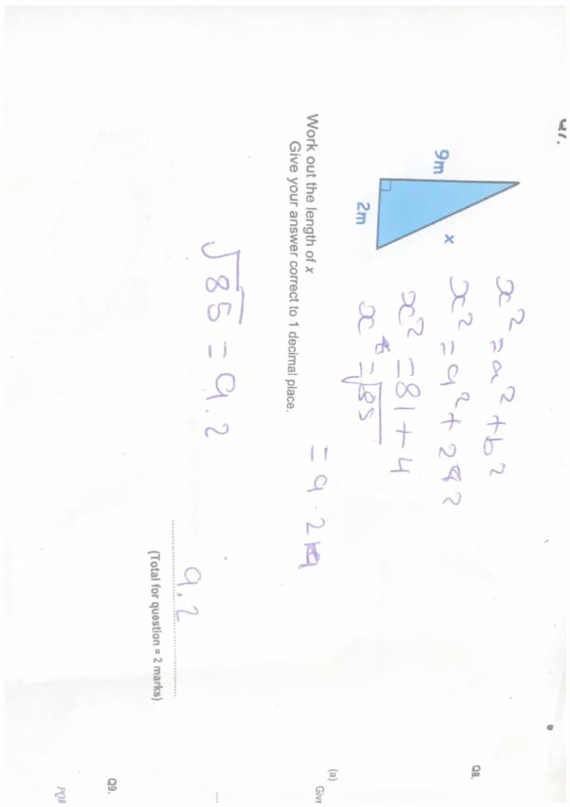 9.2
Total for question = 2 marks)
Q8.
Q9.
16km
X
x
2=a²+b²
x² = 16²+7²
POR is a right-angled triangle.
7km
x² =256+49
x² 305
Give your answe