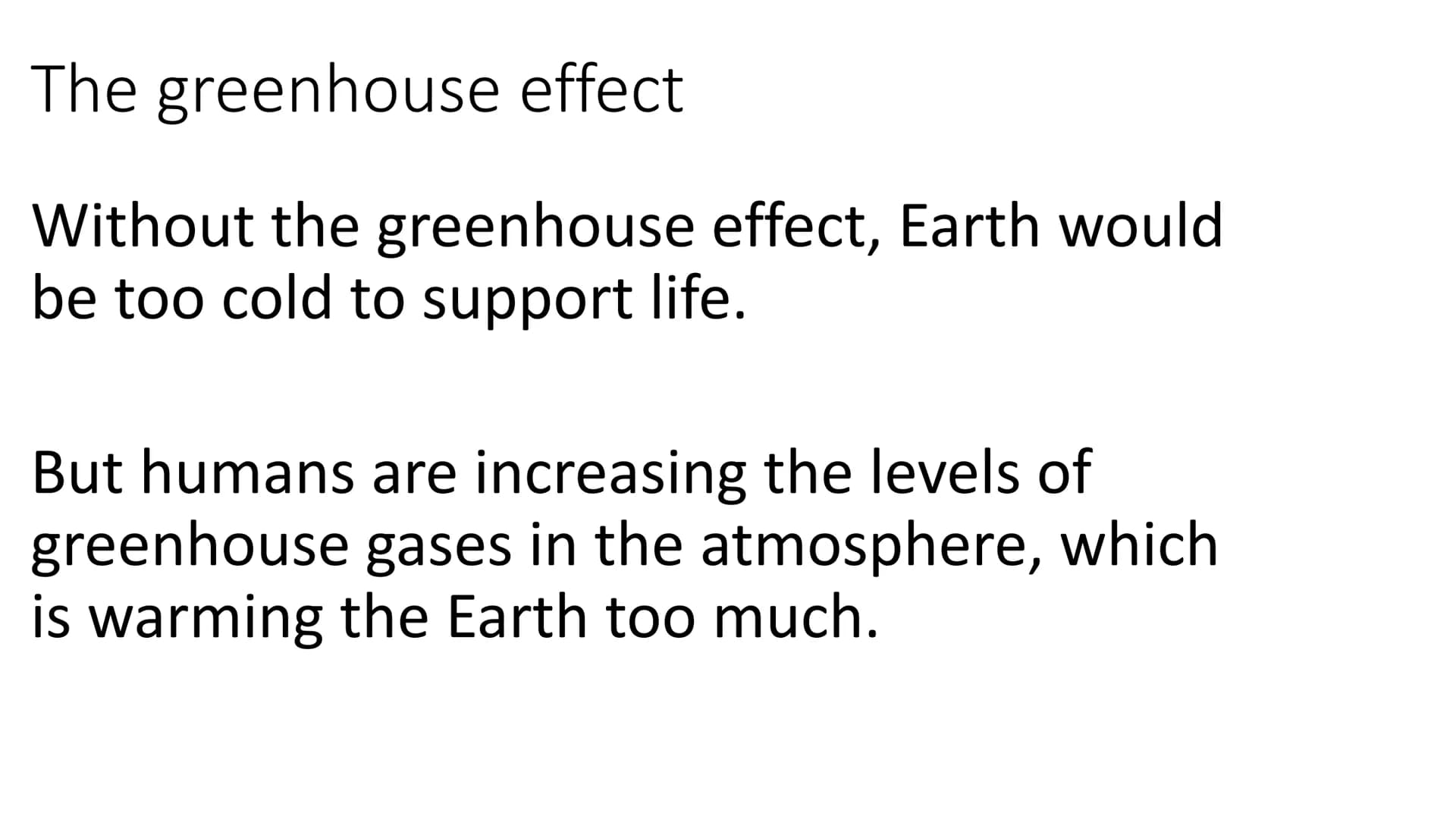 Greenhouse gases
Greenhouse gases in the
atmosphere maintain
temperatures on Earth
high enough to support
life.
Water vapour (H₂O),
carbon d