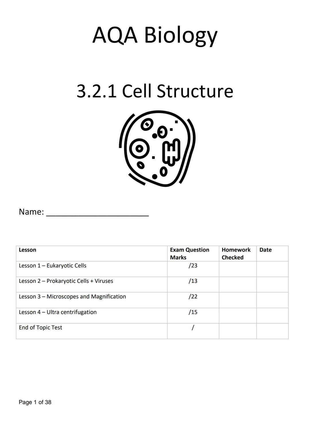 Name:
AQA Biology
3.2.1 Cell Structure
Q. H
Lesson
Lesson 1 - Eukaryotic Cells
Lesson 2 - Prokaryotic Cells + Viruses
Exam Question
Homework