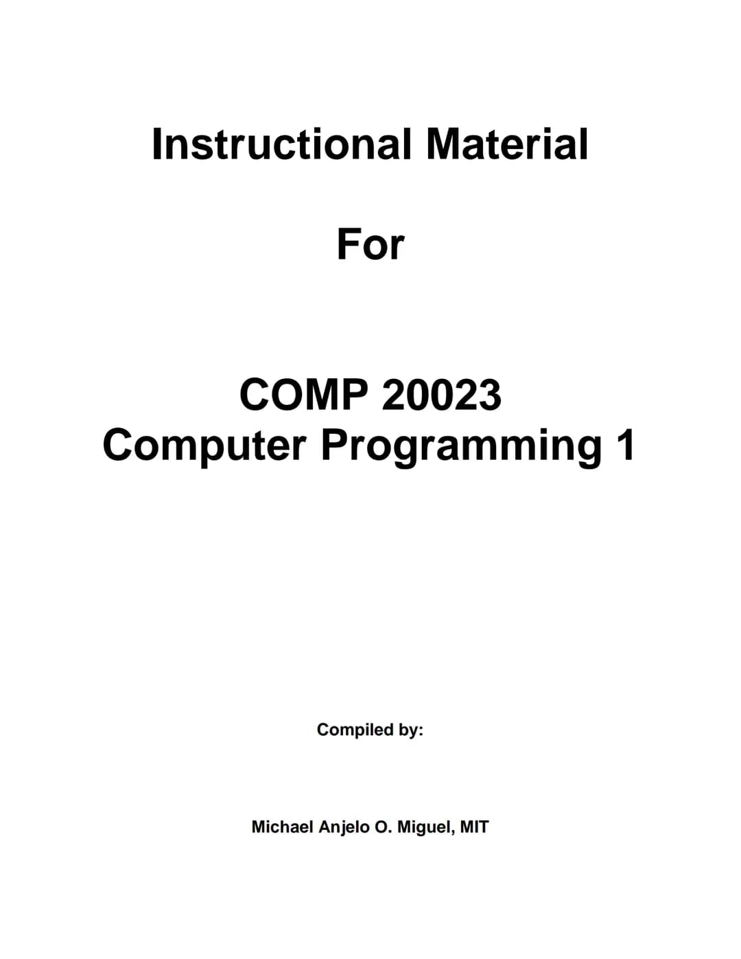 Instructional Material
For
COMP 20023
Computer Programming 1
Compiled by:
Michael Anjelo O. Miguel, MIT Overview
This instructional material