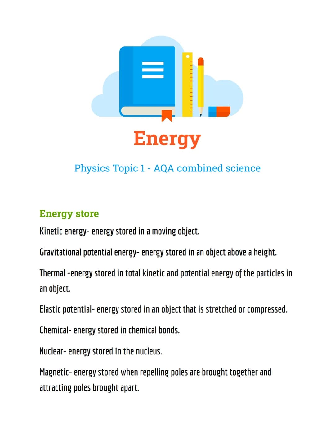 =
Energy
Physics Topic 1 - AQA combined science
Energy store
Kinetic energy-energy stored in a moving object.
Gravitational potential energy