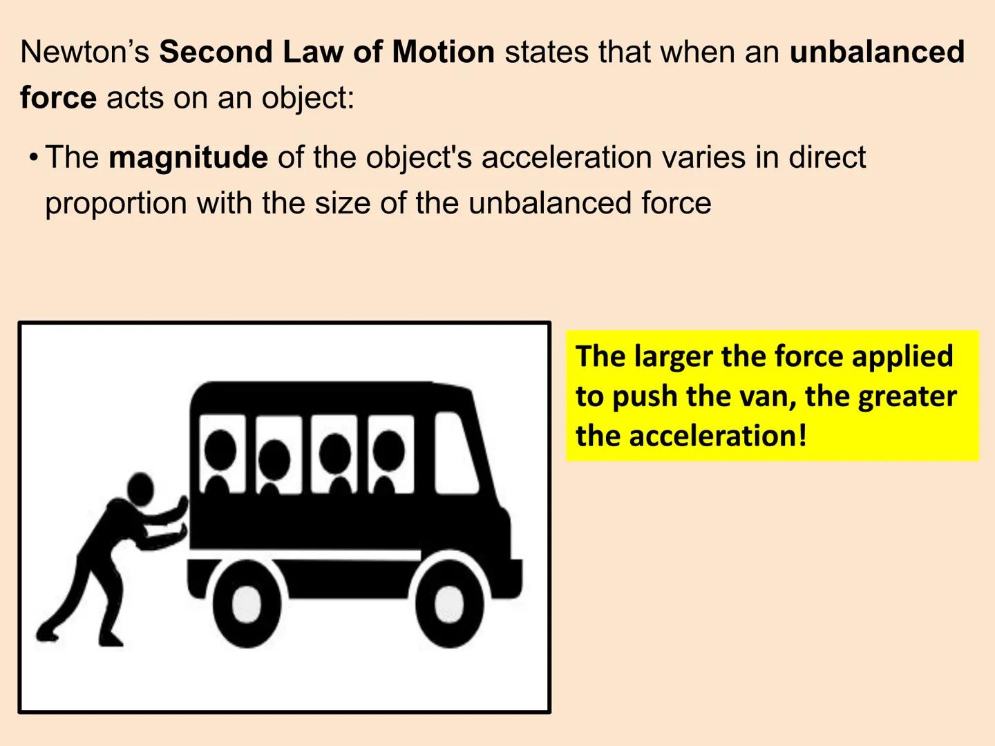 Newton's Second Law of motion
The acceleration of an object is proportional to the resultant force
acting on the object, and inversely propo