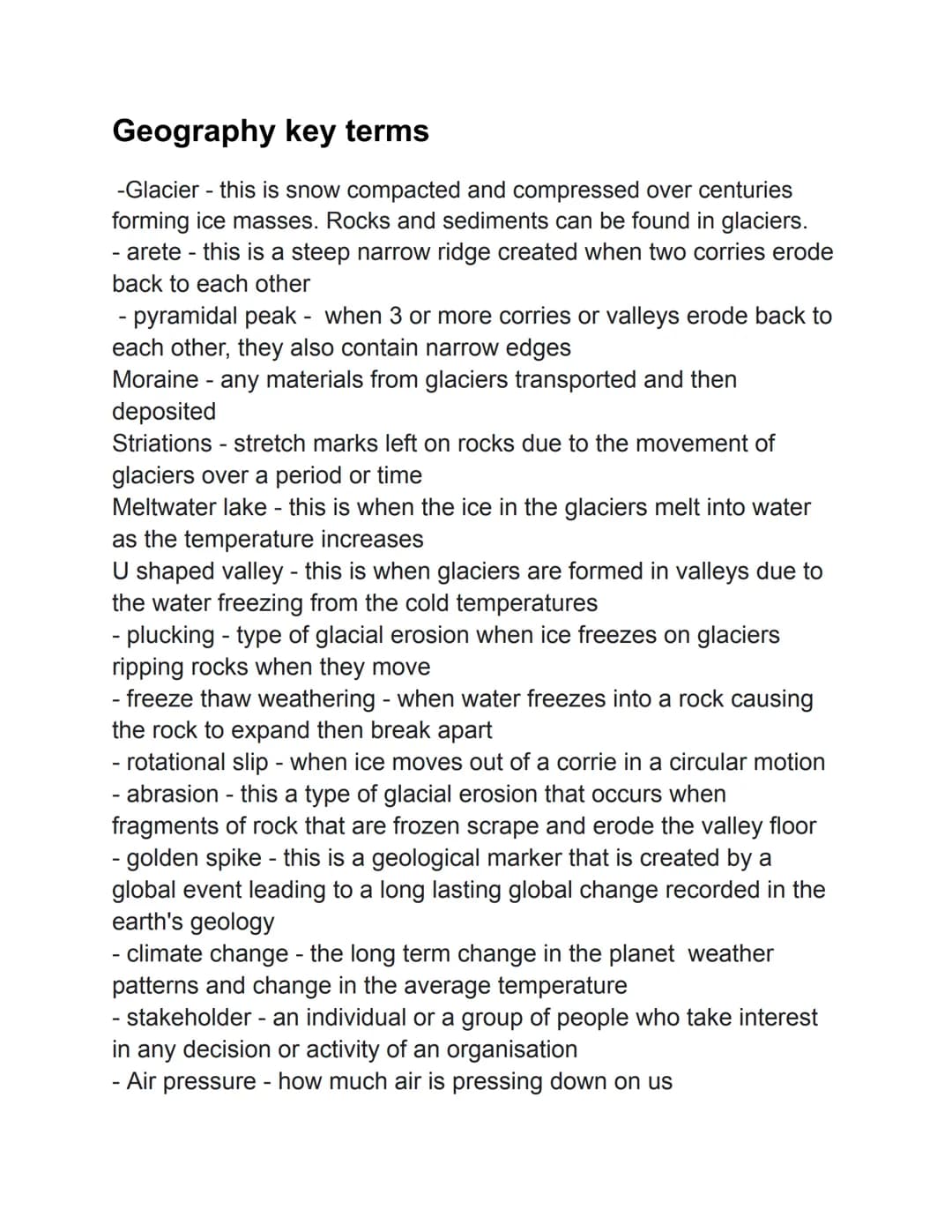 Geography key terms
-Glacier - this is snow compacted and compressed over centuries
forming ice masses. Rocks and sediments can be found in 
