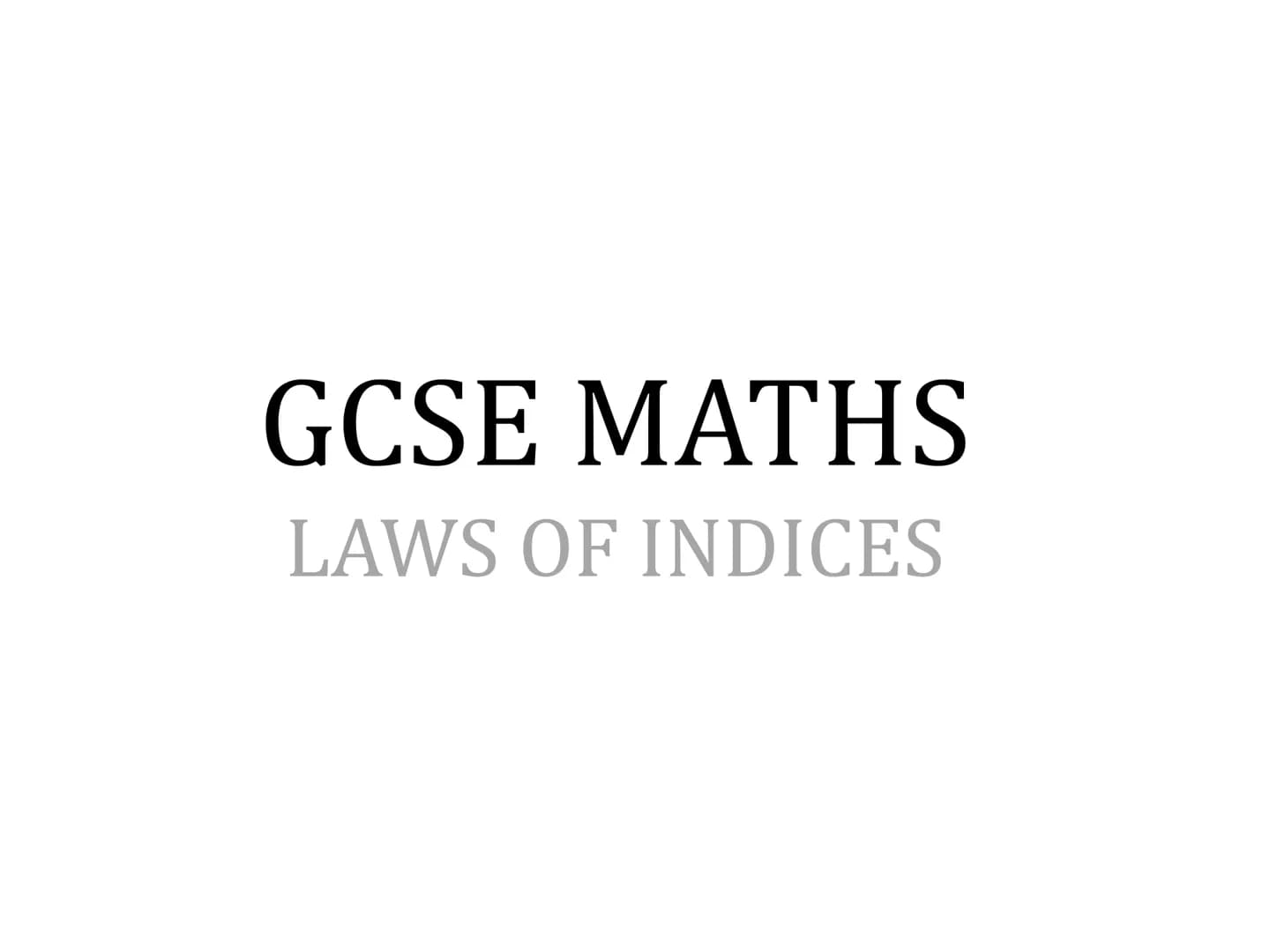 GCSE MATHS
LAWS OF INDICES Terminology
"exponent" or
"index"
(plural "indices”)
34 = 3 × 3 × 3 × 3
"power"
"Base"
The exponent tells us how 