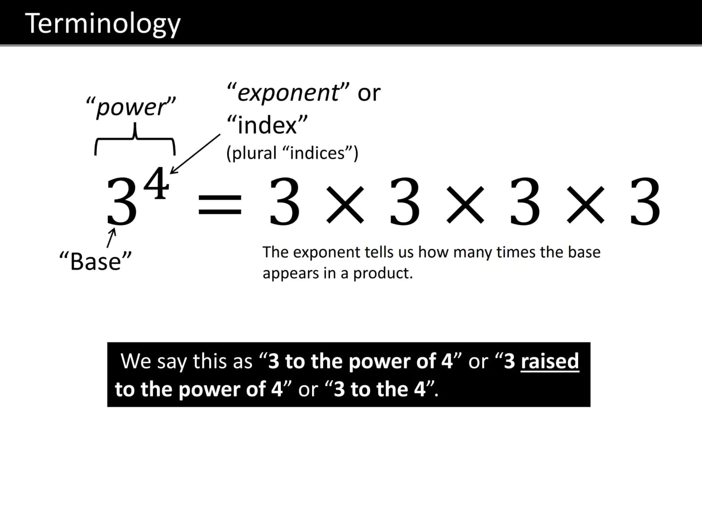 GCSE MATHS
LAWS OF INDICES Terminology
"exponent" or
"index"
(plural "indices”)
34 = 3 × 3 × 3 × 3
"power"
"Base"
The exponent tells us how 