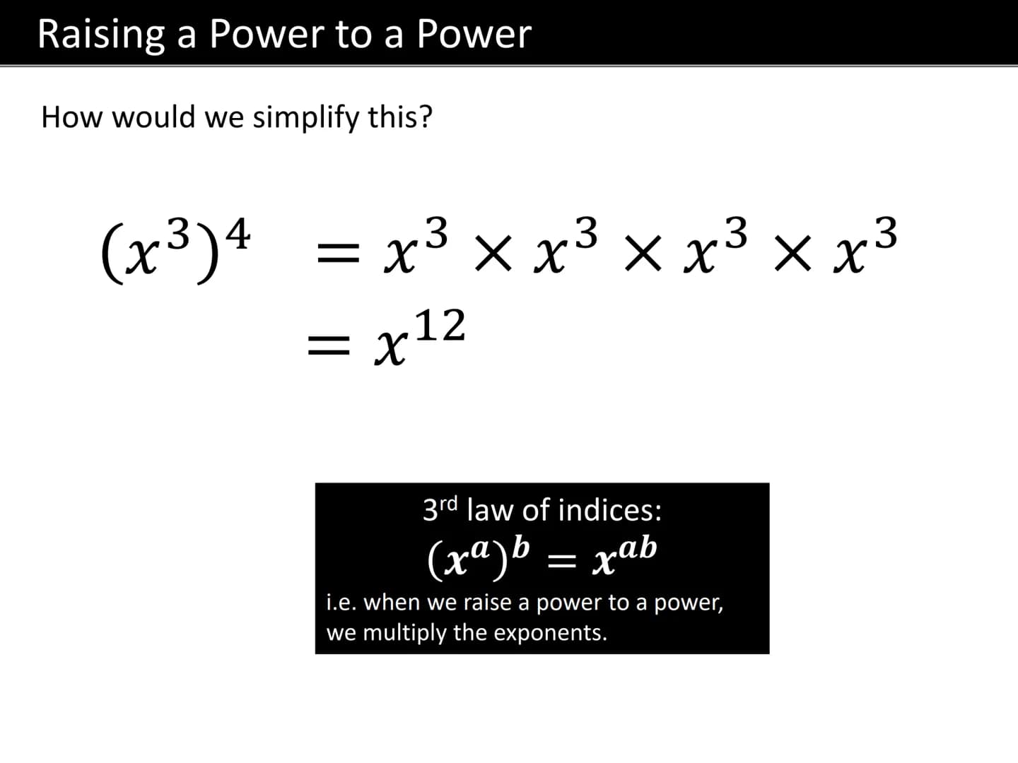 GCSE MATHS
LAWS OF INDICES Terminology
"exponent" or
"index"
(plural "indices”)
34 = 3 × 3 × 3 × 3
"power"
"Base"
The exponent tells us how 