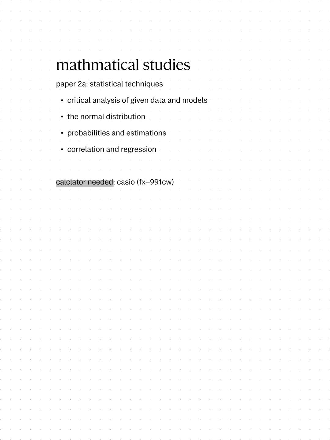 mathmatical studies

paper 2a: statistical techniques

*   critical analysis of given data and models

*   the normal distribution

*   prob
