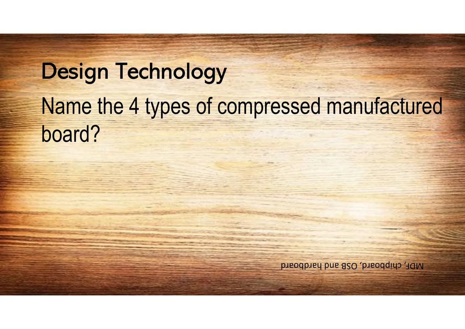 Design Technology
What is the standard size of a sheet of
manufactured board?
աամֆֆZ Kզ աացZZT Design Technology
Name 2 properties of oil?
W