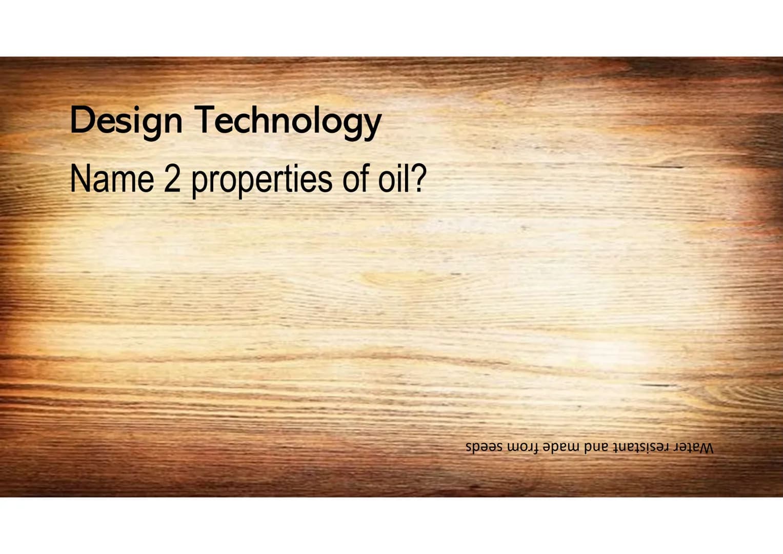 Design Technology
What is the standard size of a sheet of
manufactured board?
աամֆֆZ Kզ աացZZT Design Technology
Name 2 properties of oil?
W